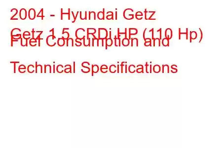 2004 - Hyundai Getz
Getz 1.5 CRDi HP (110 Hp) Fuel Consumption and Technical Specifications