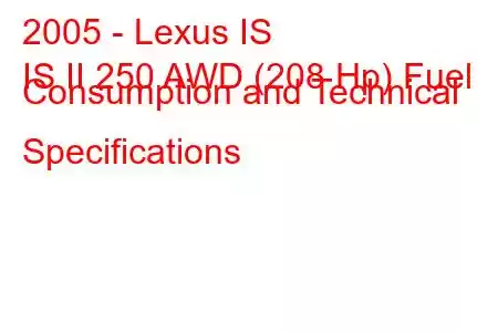 2005 - Lexus IS
IS II 250 AWD (208 Hp) Fuel Consumption and Technical Specifications