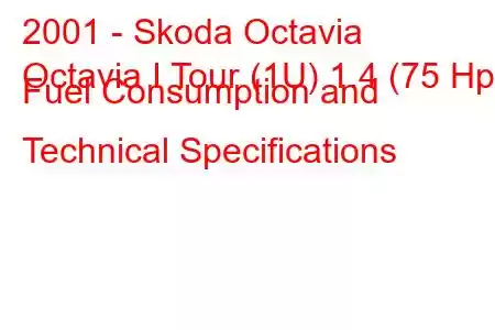 2001 - Skoda Octavia
Octavia I Tour (1U) 1.4 (75 Hp) Fuel Consumption and Technical Specifications