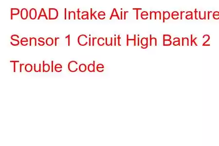 P00AD Intake Air Temperature Sensor 1 Circuit High Bank 2 Trouble Code