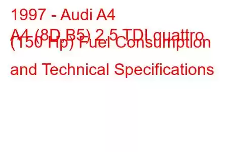 1997 - Audi A4
A4 (8D,B5) 2.5 TDI quattro (150 Hp) Fuel Consumption and Technical Specifications