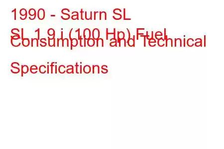 1990 - Saturn SL
SL 1.9 i (100 Hp) Fuel Consumption and Technical Specifications