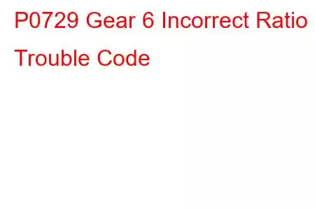 P0729 Gear 6 Incorrect Ratio Trouble Code