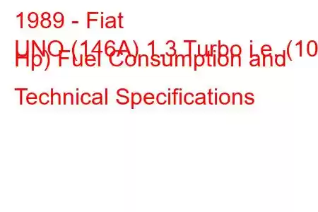 1989 - Fiat
UNO (146A) 1.3 Turbo i.e. (101 Hp) Fuel Consumption and Technical Specifications