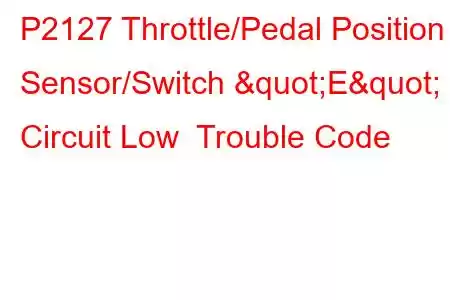  P2127 Throttle/Pedal Position Sensor/Switch "E" Circuit Low Trouble Code