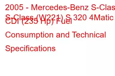 2005 - Mercedes-Benz S-Class
S-Class (W221) S 320 4Matic CDI (235 Hp) Fuel Consumption and Technical Specifications