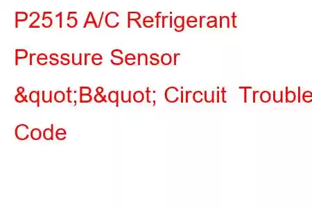 P2515 A/C Refrigerant Pressure Sensor "B" Circuit Trouble Code