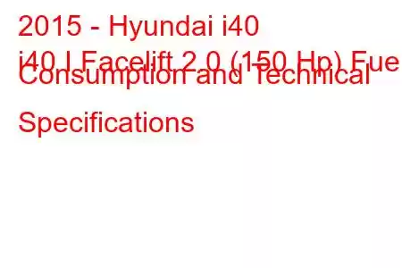 2015 - Hyundai i40
i40 I Facelift 2.0 (150 Hp) Fuel Consumption and Technical Specifications