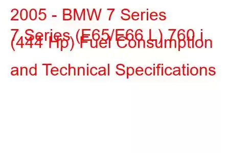 2005 - BMW 7 Series
7 Series (E65/E66 L) 760 i (444 Hp) Fuel Consumption and Technical Specifications