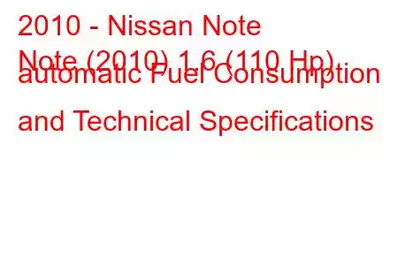 2010 - Nissan Note
Note (2010) 1.6 (110 Hp) automatic Fuel Consumption and Technical Specifications