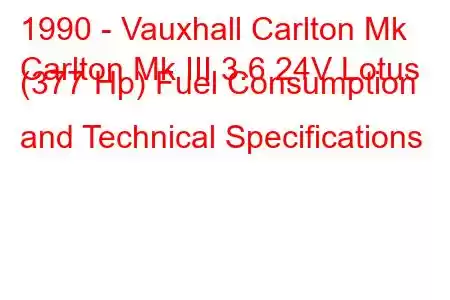 1990 - Vauxhall Carlton Mk
Carlton Mk III 3.6 24V Lotus (377 Hp) Fuel Consumption and Technical Specifications