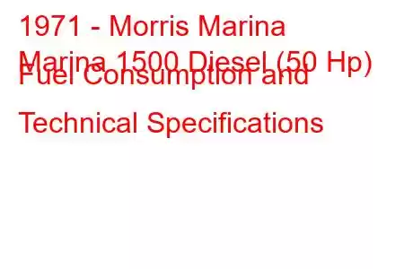 1971 - Morris Marina
Marina 1500 Diesel (50 Hp) Fuel Consumption and Technical Specifications