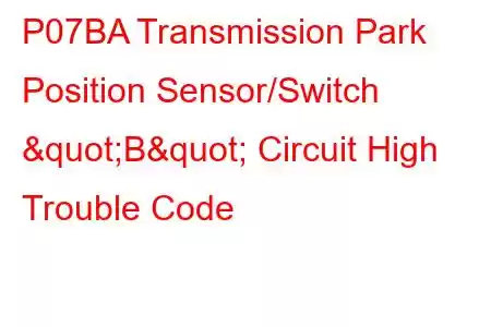 P07BA Transmission Park Position Sensor/Switch "B" Circuit High Trouble Code