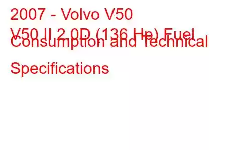 2007 - Volvo V50
V50 II 2.0D (136 Hp) Fuel Consumption and Technical Specifications