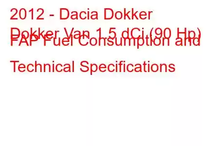 2012 - Dacia Dokker
Dokker Van 1.5 dCi (90 Hp) FAP Fuel Consumption and Technical Specifications