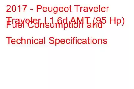 2017 - Peugeot Traveler
Traveler I 1.6d AMT (95 Hp) Fuel Consumption and Technical Specifications