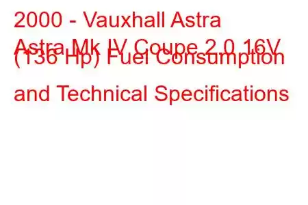 2000 - Vauxhall Astra
Astra Mk IV Coupe 2.0 16V (136 Hp) Fuel Consumption and Technical Specifications