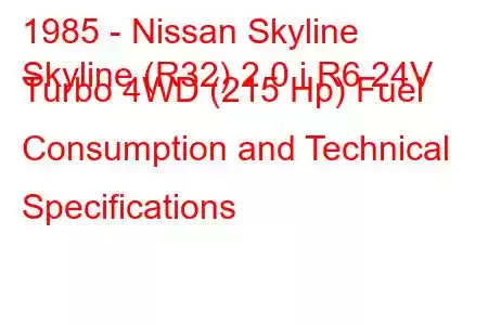 1985 - Nissan Skyline
Skyline (R32) 2.0 i R6 24V Turbo 4WD (215 Hp) Fuel Consumption and Technical Specifications