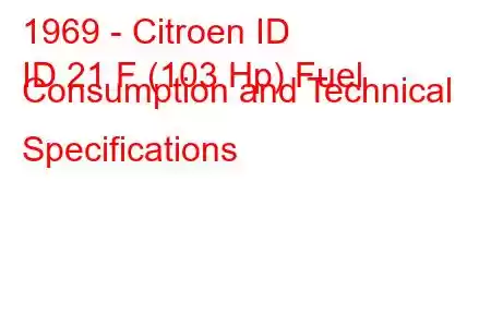 1969 - Citroen ID
ID 21 F (103 Hp) Fuel Consumption and Technical Specifications