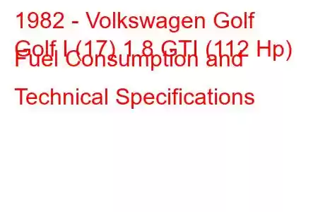 1982 - Volkswagen Golf
Golf I (17) 1.8 GTI (112 Hp) Fuel Consumption and Technical Specifications