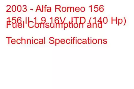 2003 - Alfa Romeo 156
156 II 1.9 16V JTD (140 Hp) Fuel Consumption and Technical Specifications