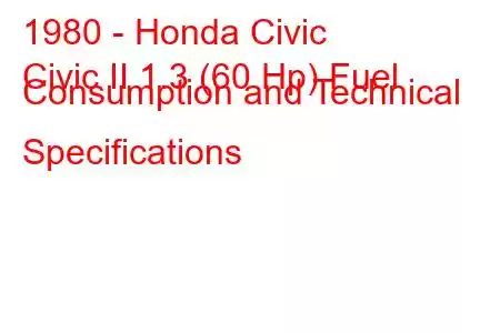 1980 - Honda Civic
Civic II 1.3 (60 Hp) Fuel Consumption and Technical Specifications