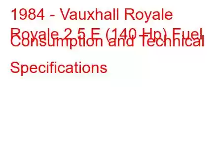 1984 - Vauxhall Royale
Royale 2.5 E (140 Hp) Fuel Consumption and Technical Specifications