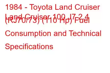 1984 - Toyota Land Cruiser
Land Cruiser 100 J7 2.4 (RJ70/73) (110 Hp) Fuel Consumption and Technical Specifications