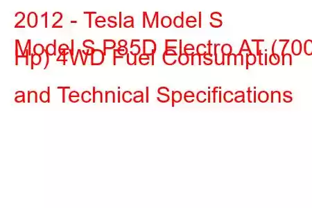 2012 - Tesla Model S
Model S P85D Electro AT (700 Hp) 4WD Fuel Consumption and Technical Specifications