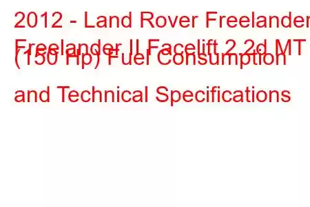 2012 - Land Rover Freelander
Freelander II Facelift 2.2d MT (150 Hp) Fuel Consumption and Technical Specifications