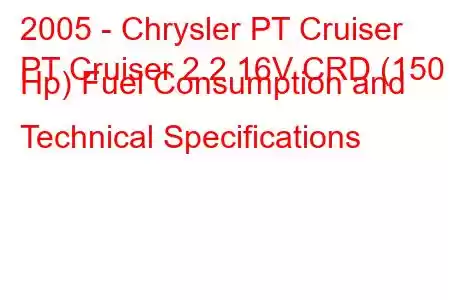 2005 - Chrysler PT Cruiser
PT Cruiser 2.2 16V CRD (150 Hp) Fuel Consumption and Technical Specifications