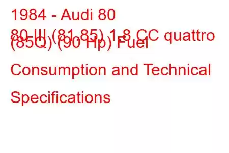 1984 - Audi 80
80 III (81.85) 1.8 CC quattro (85Q) (90 Hp) Fuel Consumption and Technical Specifications