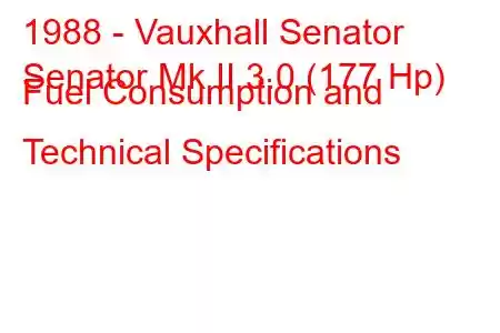 1988 - Vauxhall Senator
Senator Mk II 3.0 (177 Hp) Fuel Consumption and Technical Specifications