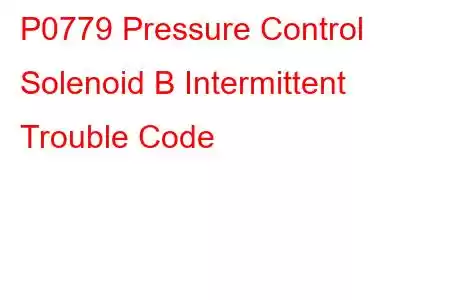 P0779 Pressure Control Solenoid B Intermittent Trouble Code