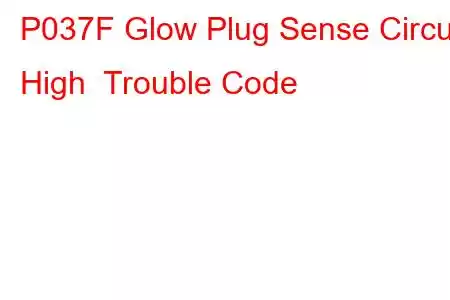 P037F Glow Plug Sense Circuit High Trouble Code