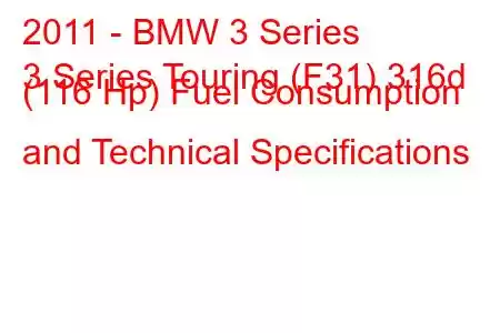 2011 - BMW 3 Series
3 Series Touring (F31) 316d (116 Hp) Fuel Consumption and Technical Specifications