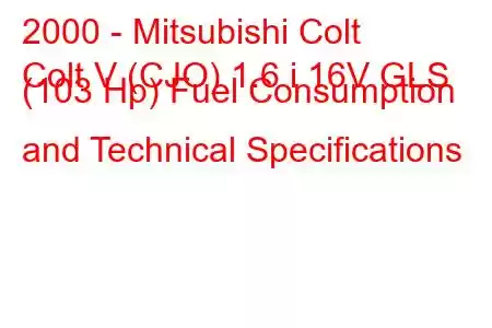 2000 - Mitsubishi Colt
Colt V (CJO) 1.6 i 16V GLS (103 Hp) Fuel Consumption and Technical Specifications