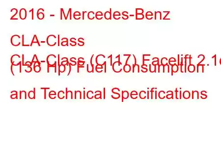 2016 - Mercedes-Benz CLA-Class
CLA-Class (C117) Facelift 2.1d (136 Hp) Fuel Consumption and Technical Specifications