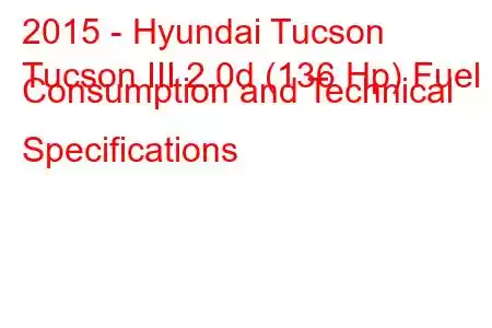 2015 - Hyundai Tucson
Tucson III 2.0d (136 Hp) Fuel Consumption and Technical Specifications