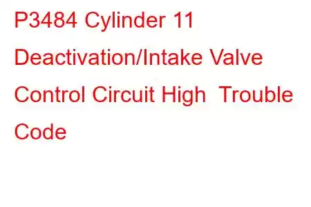 P3484 Cylinder 11 Deactivation/Intake Valve Control Circuit High Trouble Code