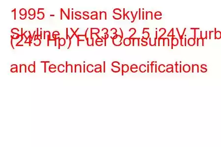 1995 - Nissan Skyline
Skyline IX (R33) 2.5 i24V Turbo (245 Hp) Fuel Consumption and Technical Specifications