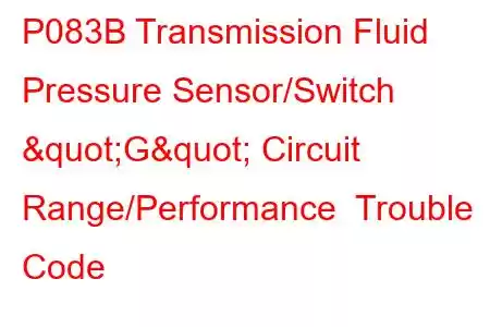 P083B Transmission Fluid Pressure Sensor/Switch "G" Circuit Range/Performance Trouble Code