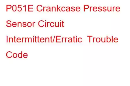 P051E Crankcase Pressure Sensor Circuit Intermittent/Erratic Trouble Code