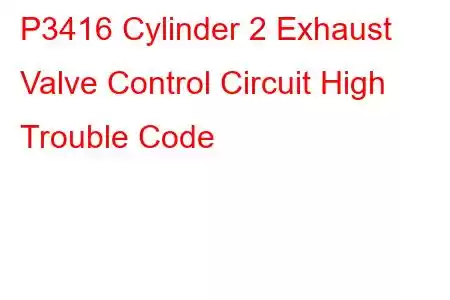 P3416 Cylinder 2 Exhaust Valve Control Circuit High Trouble Code