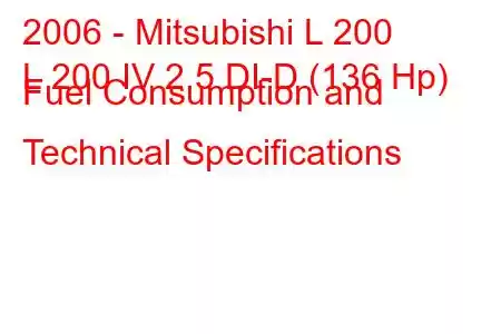 2006 - Mitsubishi L 200
L 200 IV 2.5 DI-D (136 Hp) Fuel Consumption and Technical Specifications