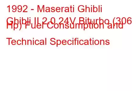 1992 - Maserati Ghibli
Ghibli II 2.0 24V Biturbo (306 Hp) Fuel Consumption and Technical Specifications