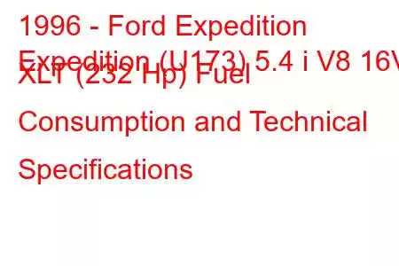 1996 - Ford Expedition
Expedition (U173) 5.4 i V8 16V XLT (232 Hp) Fuel Consumption and Technical Specifications