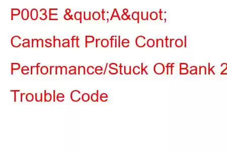 P003E "A" Camshaft Profile Control Performance/Stuck Off Bank 2 Trouble Code