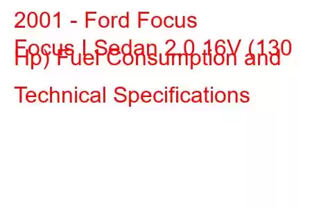 2001 - Ford Focus
Focus I Sedan 2.0 16V (130 Hp) Fuel Consumption and Technical Specifications