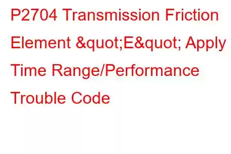 P2704 Transmission Friction Element "E" Apply Time Range/Performance Trouble Code